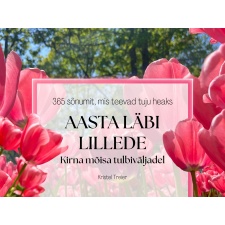 AASTA LÄBI LILLEDE. 365 sõnumit, mis teevad tuju heaks. Aegumatu sõnumikalender.